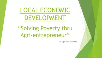 LOCAL ECONOMIC  DEVELOPMENT  Solving Poverty thru Agri- entrepreneur  as a private investor