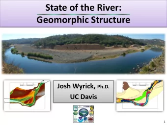 State of the River:  Geomorphic Structure Josh Wyrick, Ph.D.  UC Davis  1  Geomorphic Structure