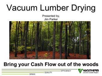 Vacuum Lumber Drying  Presented by,  Jim Parker  Bring your Cash Flow out of the woods EFFICIENCY