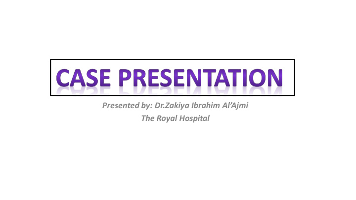 presented by dr zakiya ibrahim al ajmi the royal hospital