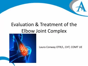 Evaluation &amp; Treatment of the  Elbow Joint Complex  Laura Conway OTR/L, CHT, COMT UE  Laura