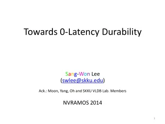 Towards 0-Latency Durability  Sang-Won Lee  (swlee@skku.edu)  Ack.: Moon, Yang, Oh and SKKU VLDB