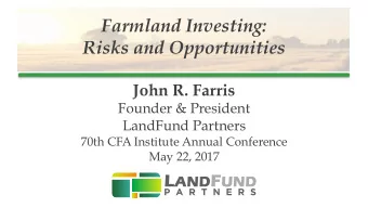 Farmland Investing: Risks and Opportunities  John R. Farris  Founder &amp; President  LandFund