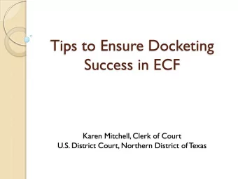 Tips to Ensure Docketing  Success in ECF  Karen Mitchell, Clerk of Court  U.S. District Court,