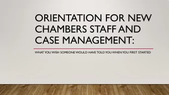 ORIENTATION FOR NEW  CHAMBERS STAFF AND  CASE MANAGEMENT:  WHAT  YOU WISH SOMEONE WOULD HAVE TOLD