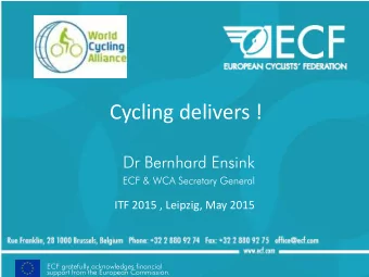 Cycling delivers !  Dr Bernhard Ensink  ECF &amp; WCA Secretary General  ITF 2015 , Leipzig, May