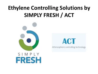 Ethylene Controlling Solutions by  SIMPLY FRESH / ACT  The way we neutralize ethylene  The products
