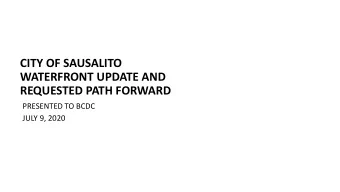 CITY OF SAUSALITO  WATERFRONT UPDATE AND  REQUESTED PATH FORWARD  PRESENTED TO BCDC  JULY 9, 2020