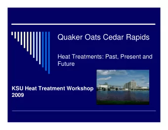 Quaker Oats Cedar Rapids  Heat Treatments: Past, Present and  Future  KSU Heat Treatment Workshop