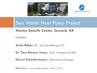 Sea Water Heat Pump Project  Alaska SeaLife Center, Seward, AK  Presenters: Andy Baker, PE,