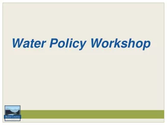 Water Policy Workshop  Water Policy Workshop  Agenda 1. Introduction 2. Policy Foundation 3. County