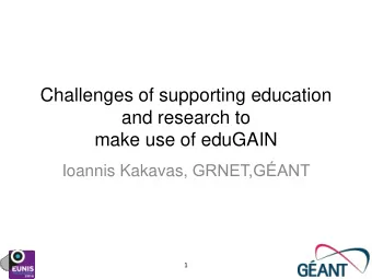 Challenges of supporting education  and research to  make use of eduGAIN Ioannis Kakavas,