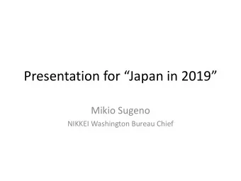 Presentation for Japan in 2019  Mikio Sugeno  NIKKEI Washington Bureau Chief  Key Factors on