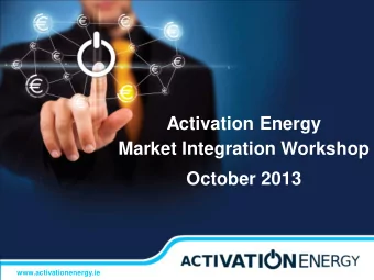 Activation Energy  Market Integration Workshop October 2013  www.activationenergy.ie  About