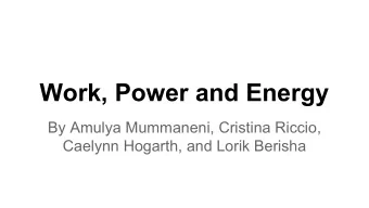 Work, Power and Energy  By Amulya Mummaneni, Cristina Riccio,  Caelynn Hogarth, and Lorik Berisha