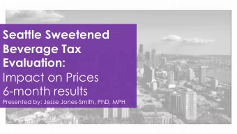 Seattle Sweetened  Beverage Tax  Evaluation:  Impact on Prices  6-month results  Presented by: