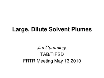 Large, Dilute Solvent Plumes  Jim Cummings  TAB/TIFSD  FRTR Meeting May 13,2010  Large, Dilute