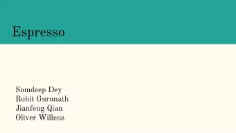 Espresso  Somdeep Dey  Rohit Gurunath  Jianfeng Qian  Oliver Willens  Overview    Introduction