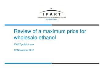 Review of a maximum price for  wholesale ethanol  IPART public forum  22 November 2016  Framework