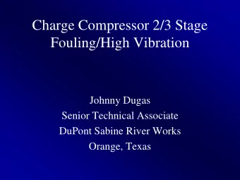 Charge Compressor 2/3 Stage  Fouling/High Vibration  Johnny Dugas  Senior Technical Associate