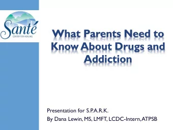 What Parents Need to  Know About Drugs and  Addiction  Presentation for S.P.A.R.K.  By Dana Lewin,
