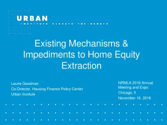 Impediments to Home Equity  Extraction  NRMLA 2016 Annual  Laurie Goodman  Meeting and Expo