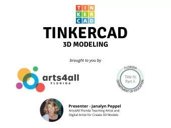 TINKERCAD  3D MODELING  brought to you by  Presenter - Janalyn Peppel  Arts4All Florida Teaching