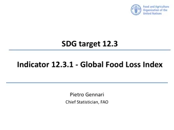 Indicator 12.3.1 - Global Food Loss Index  Pietro Gennari  Chief Statistician, FAO  Target &amp;