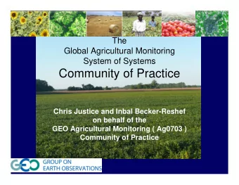 T  The  Global Agricultural Monitoring  System of Systems  Community of Practice  Chris Justice and