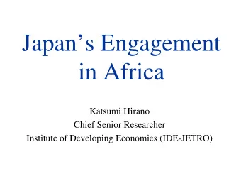 Japans Engagement  in Africa  Katsumi Hirano  Chief Senior Researcher  Institute of Developing