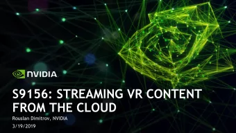 S9156: STREAMING VR CONTENT  FROM THE CLOUD  Rouslan Dimitrov, NVIDIA  3/19/2019  Workstation