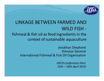 LINKAGE BETWEEN FARMED AND  WILD FISH -  fishmeal &amp; fish oil as feed ingredients in the