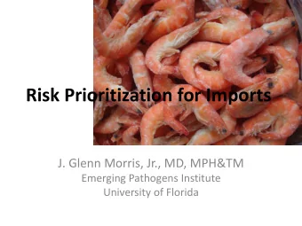 Risk Prioritization for Imports  J. Glenn Morris, Jr., MD, MPH&amp;TM  Emerging Pathogens Institute