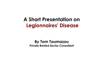 A Short Presentation on  Legionnaires' Disease  By Tom Toumazou  Private Rented Sector Consultant