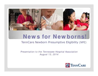 New s for New borns! TennCare Newborn Presumptive Eligibility (NPE)  Presentation to the Tennessee