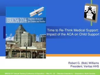 Impact of the ACA on Child Support  Robert G. (Bob) Williams  President, Veritas HHS ERICSA 51 st