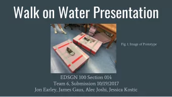 Walk on Water Presentation  Fig. 1. Image of Prototype  EDSGN 100 Section 014  Team 6, Submission