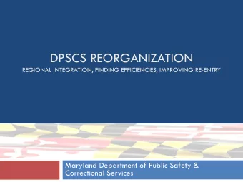 DPSCS REORGANIZATION  REGIONAL INTEGRATION, FINDING EFFICIENCIES, IMPROVING RE-ENTRY  Maryland