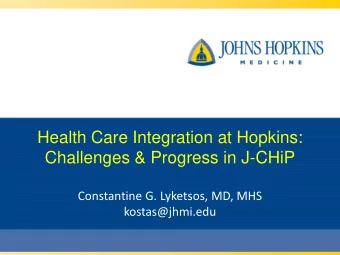Health Care Integration at Hopkins:  Challenges &amp; Progress in J-CHiP  Constantine G. Lyketsos,