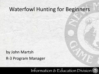 Waterfowl Hunting for Beginners  by John Martsh  R-3 Program Manager  Hunting Techniques:  Spot and