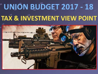 UNION BUDGET 2017 - 18  TAX &amp; INVESTMENT VIEW POINT Welcome to the 12 th Budget Presentation