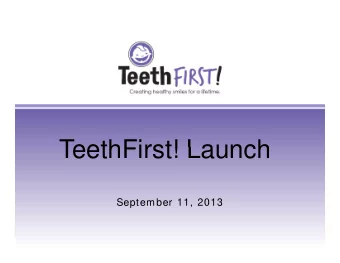 TeethFirst! Launch  TeethFirst! Launch  September 11, 2013  Mission: Mission: TeethFirst! promotes