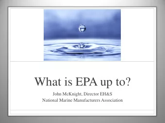What is EPA up to?  John McKnight, Director EH&amp;S  National Marine Manufacturers Association
