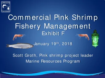 Commercial Pink Shrimp  Fishery Management  Exhibit F January 19 th , 2018  Scott Groth, Pink