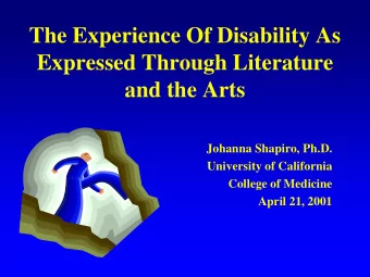 The Experience Of Disability As  Expressed Through Literature and the Arts  Johanna Shapiro, Ph.D.