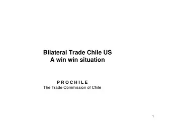Bilateral Trade Chile US  A win win situation  P R O C H I L E  The Trade Commission of Chile  1