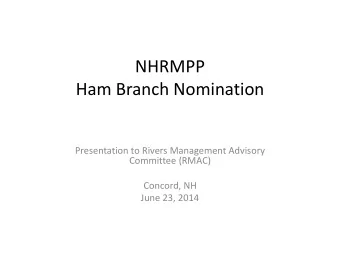 Ham Branch Nomination  Presentation to Rivers Management Advisory  Committee (RMAC)  Concord, NH