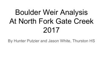 Boulder Weir Analysis  At North Fork Gate Creek  2017  By Hunter Putzier and Jason White, Thurston