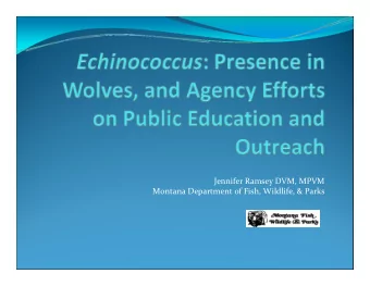 Jennifer Ramsey DVM, MPVM Montana Department of Fish, Wildlife, &amp; Parks What is Echinococcus?