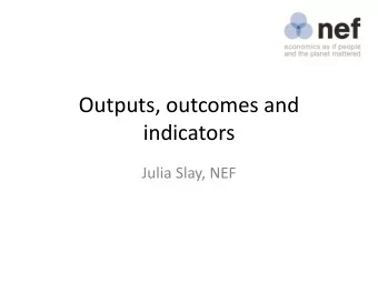 indicators  Julia Slay, NEF  Introductions around the  room  The first distinction:  outputs